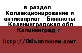  в раздел : Коллекционирование и антиквариат » Банкноты . Калининградская обл.,Калининград г.